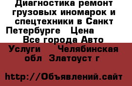 Диагностика,ремонт грузовых иномарок и спецтехники в Санкт-Петербурге › Цена ­ 1 500 - Все города Авто » Услуги   . Челябинская обл.,Златоуст г.